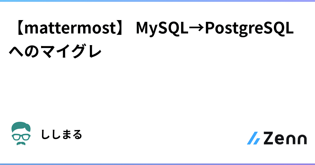 MattermostをMySQLからPostgreSQLに移行！バージョンアップ手順を解説